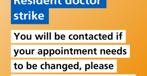 Resident doctor strike. You will be contacted if your appointment needs to be changed, please continue to come forward for the care you need.